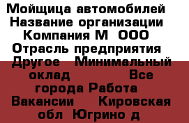 Мойщица автомобилей › Название организации ­ Компания М, ООО › Отрасль предприятия ­ Другое › Минимальный оклад ­ 14 000 - Все города Работа » Вакансии   . Кировская обл.,Югрино д.